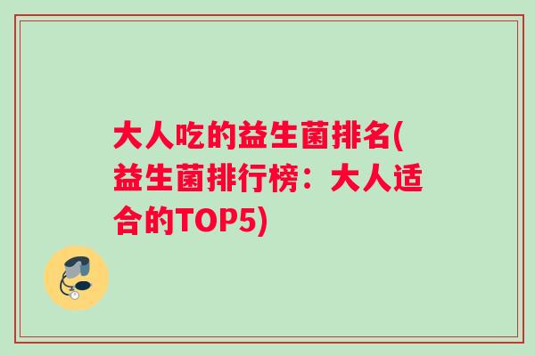 大人吃的益生菌排名(益生菌排行榜：大人适合的TOP5)