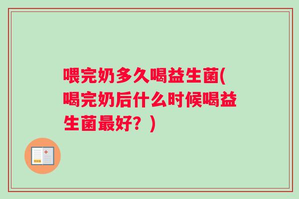 喂完奶多久喝益生菌(喝完奶后什么时候喝益生菌最好？)