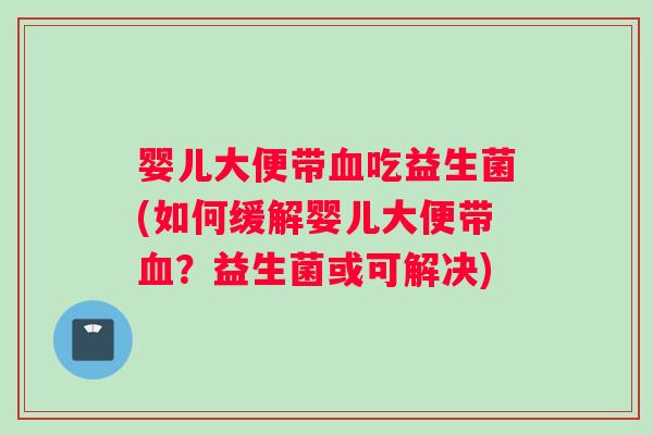 婴儿大便带吃益生菌(如何缓解婴儿大便带?益生菌或可解决) 婴儿大便带吃益生菌(如何缓解婴儿大便带?益生菌或可解决)
