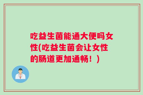 吃益生菌能通大便吗女性(吃益生菌会让女性的肠道更加通畅！)