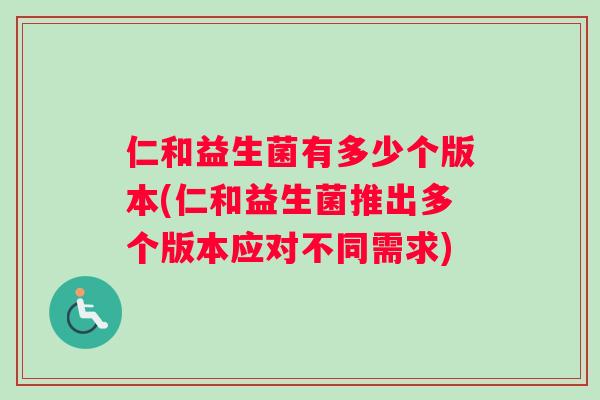 仁和益生菌有多少个版本(仁和益生菌推出多个版本应对不同需求)