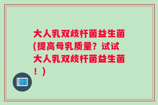 大人乳双歧杆菌益生菌(提高母乳质量？试试大人乳双歧杆菌益生菌！)