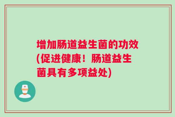 增加肠道益生菌的功效(促进健康！肠道益生菌具有多项益处)
