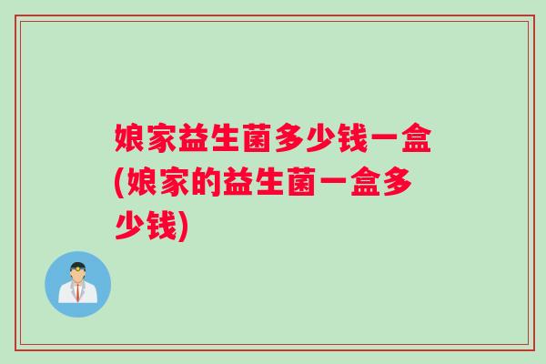 娘家益生菌多少钱一盒(娘家的益生菌一盒多少钱) 娘家益生菌多少钱一盒(娘家的益生菌一盒多少钱)