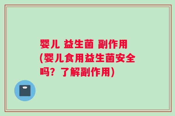 婴儿 益生菌 副作用(婴儿食用益生菌安全吗？了解副作用)