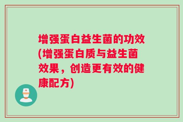 增强蛋白益生菌的功效(增强蛋白质与益生菌效果，创造更有效的健康配方)