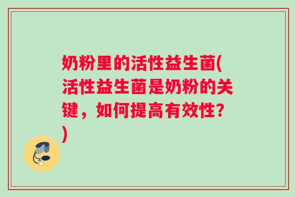 奶粉里的活性益生菌(活性益生菌是奶粉的关键，如何提高有效性？)