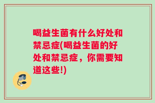 喝益生菌有什么好处和禁忌症(喝益生菌的好处和禁忌症，你需要知道这些!)