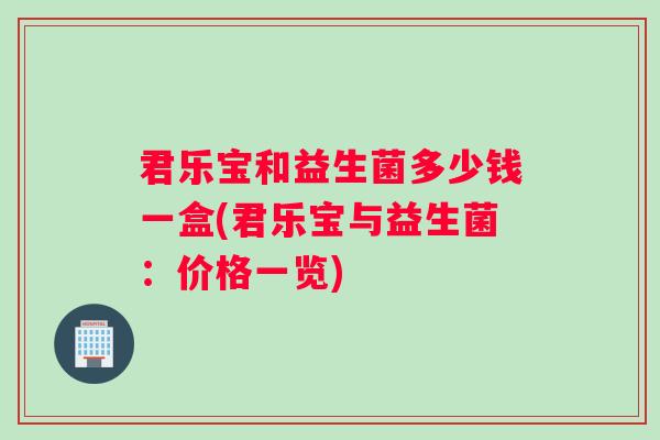 君乐宝和益生菌多少钱一盒(君乐宝与益生菌：价格一览)