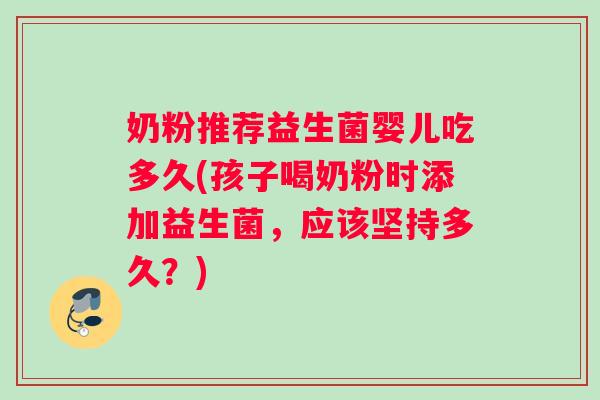 奶粉推荐益生菌婴儿吃多久(孩子喝奶粉时添加益生菌，应该坚持多久？)
