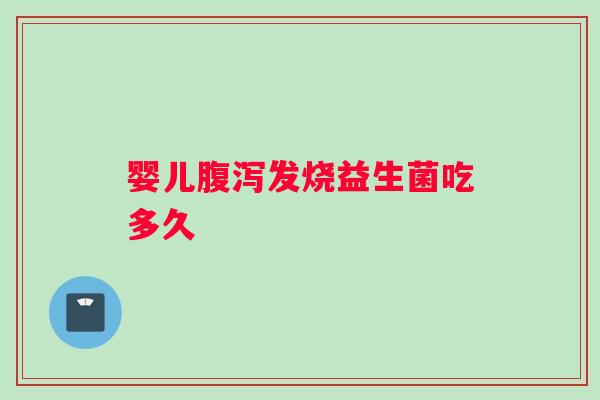 婴儿腹泻发烧益生菌吃多久