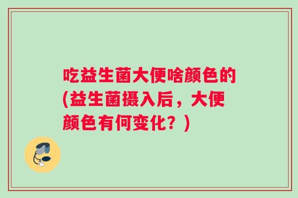 吃益生菌大便啥颜色的(益生菌摄入后，大便颜色有何变化？)