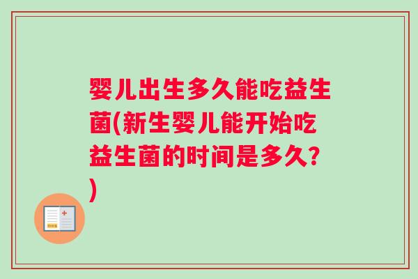 婴儿出生多久能吃益生菌(新生婴儿能开始吃益生菌的时间是多久?) 婴儿出生多久能吃益生菌(新生婴儿能开始吃益生菌的时间是多久?)