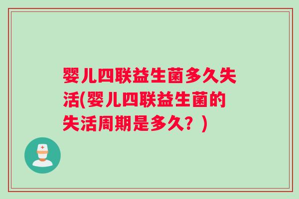 婴儿四联益生菌多久失活(婴儿四联益生菌的失活周期是多久？)