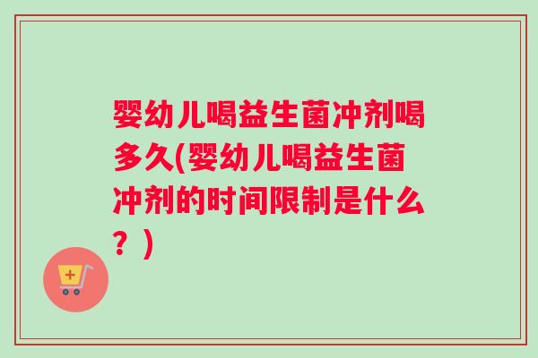 婴幼儿喝益生菌冲剂喝多久(婴幼儿喝益生菌冲剂的时间限制是什么？)