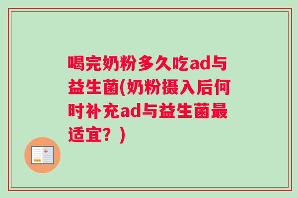 喝完奶粉多久吃ad与益生菌(奶粉摄入后何时补充ad与益生菌最适宜？)