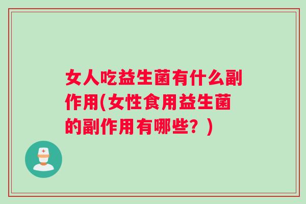 女人吃益生菌有什么副作用(女性食用益生菌的副作用有哪些？)
