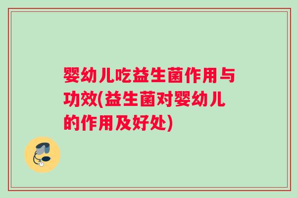 婴幼儿吃益生菌作用与功效(益生菌对婴幼儿的作用及好处)