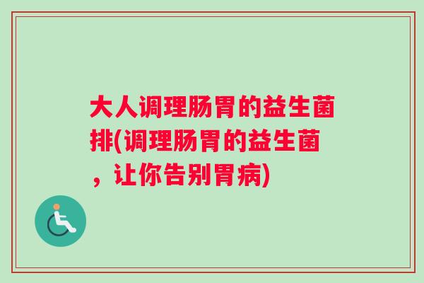 大人调理肠胃的益生菌排(调理肠胃的益生菌，让你告别胃病)