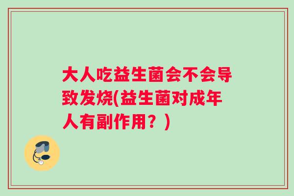大人吃益生菌会不会导致发烧(益生菌对成年人有副作用？)