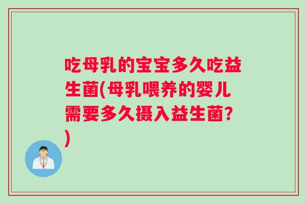 吃母乳的宝宝多久吃益生菌(母乳喂养的婴儿需要多久摄入益生菌？)
