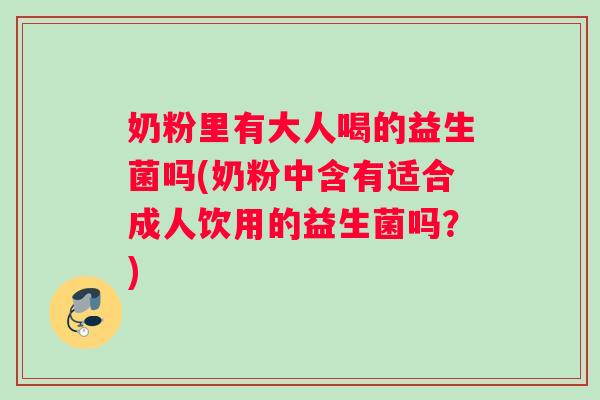 奶粉里有大人喝的益生菌吗(奶粉中含有适合成人饮用的益生菌吗？)