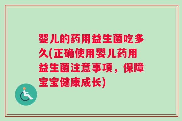 婴儿的药用益生菌吃多久(正确使用婴儿药用益生菌注意事项，保障宝宝健康成长)