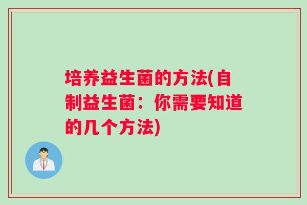 培养益生菌的方法(自制益生菌：你需要知道的几个方法)