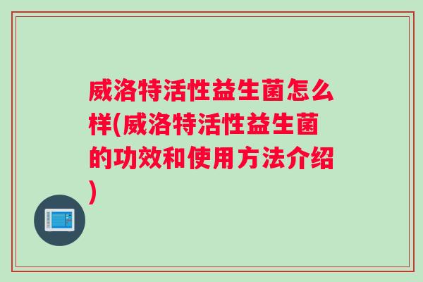 威洛特活性益生菌怎么样(威洛特活性益生菌的功效和使用方法介绍)