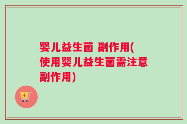 婴儿益生菌 副作用(使用婴儿益生菌需注意副作用)