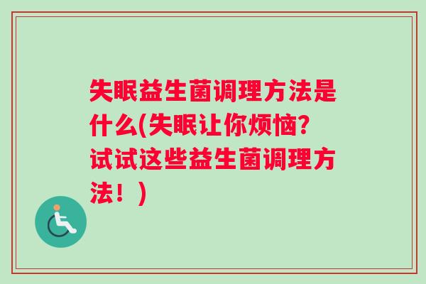 失眠益生菌调理方法是什么(失眠让你烦恼？试试这些益生菌调理方法！)