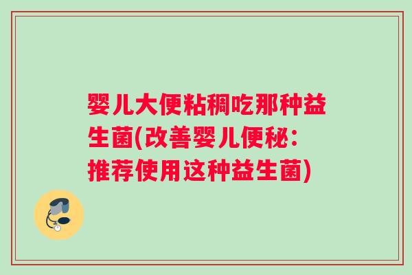 婴儿大便粘稠吃那种益生菌(改善婴儿：推荐使用这种益生菌)