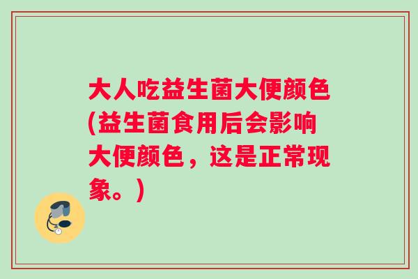 大人吃益生菌大便颜色(益生菌食用后会影响大便颜色，这是正常现象。)