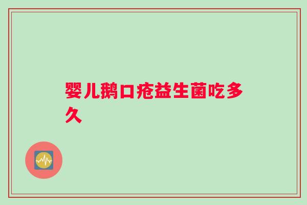 婴儿鹅口疮益生菌吃多久