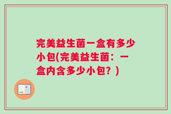完美益生菌一盒有多少小包(完美益生菌：一盒内含多少小包？)