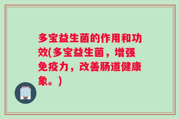 多宝益生菌的作用和功效(多宝益生菌，增强免疫力，改善肠道健康象。)