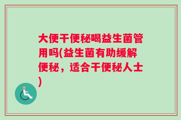 大便干喝益生菌管用吗(益生菌有助缓解，适合干人士)
