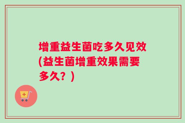 增重益生菌吃多久见效(益生菌增重效果需要多久？)