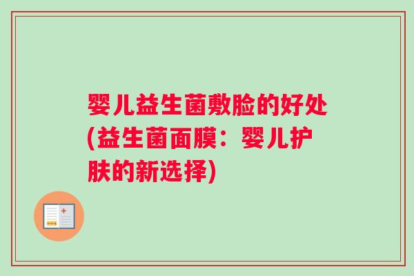 婴儿益生菌敷脸的好处(益生菌面膜：婴儿护肤的新选择)