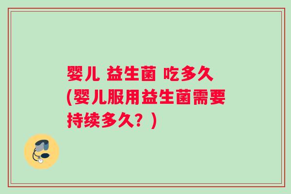 婴儿 益生菌 吃多久(婴儿服用益生菌需要持续多久？)