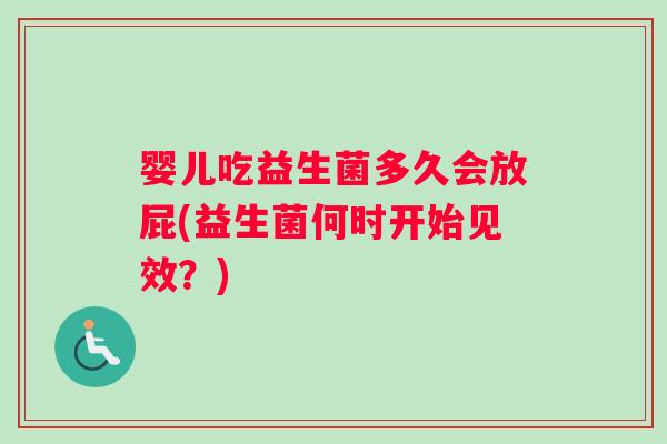 婴儿吃益生菌多久会放屁(益生菌何时开始见效?) 婴儿吃益生菌多久会放屁(益生菌何时开始见效?)