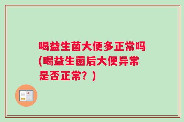喝益生菌大便多正常吗(喝益生菌后大便异常是否正常？)
