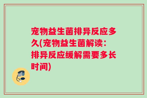 宠物益生菌排异反应多久(宠物益生菌解读：排异反应缓解需要多长时间)
