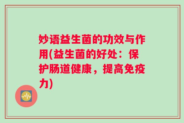 妙语益生菌的功效与作用(益生菌的好处：保护肠道健康，提高免疫力)