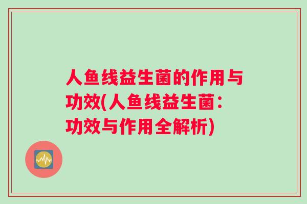 人鱼线益生菌的作用与功效(人鱼线益生菌：功效与作用全解析)