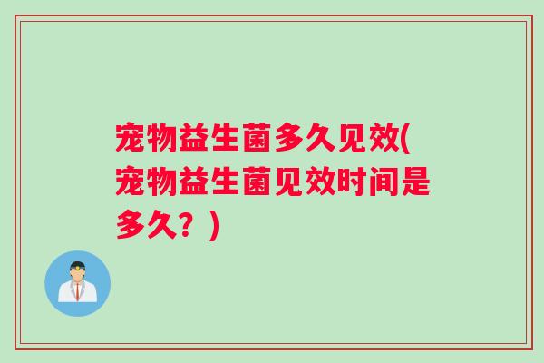 宠物益生菌多久见效(宠物益生菌见效时间是多久？)