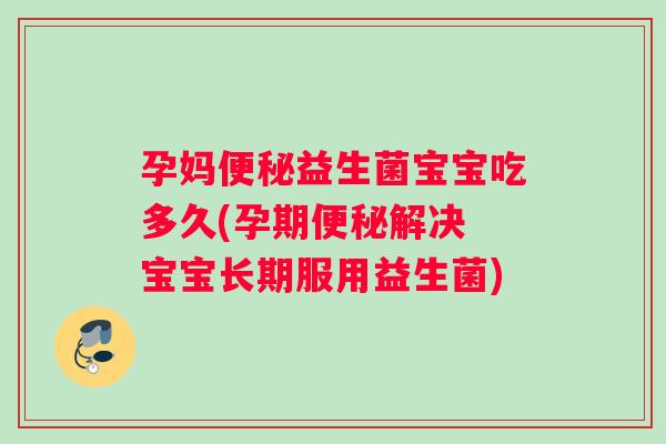 孕妈便秘益生菌宝宝吃多久(孕期便秘解决 宝宝长期服用益生菌)