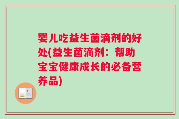 婴儿吃益生菌滴剂的好处(益生菌滴剂：帮助宝宝健康成长的必备营养品)