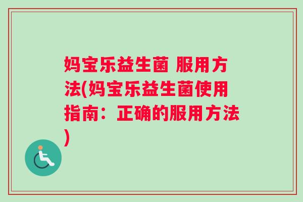 妈宝乐益生菌 服用方法(妈宝乐益生菌使用指南：正确的服用方法)