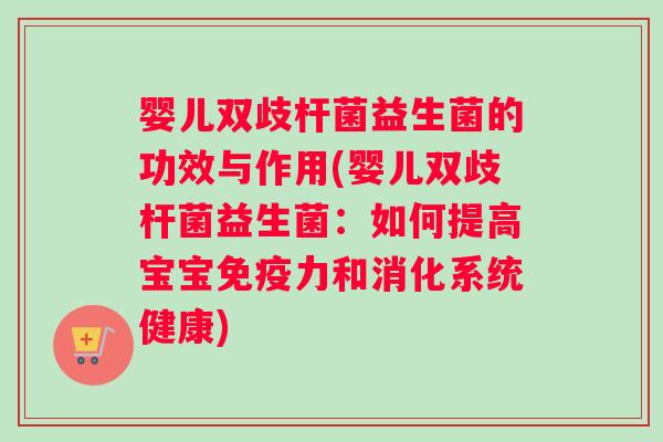 婴儿双歧杆菌益生菌的功效与作用(婴儿双歧杆菌益生菌：如何提高宝宝免疫力和消化系统健康)